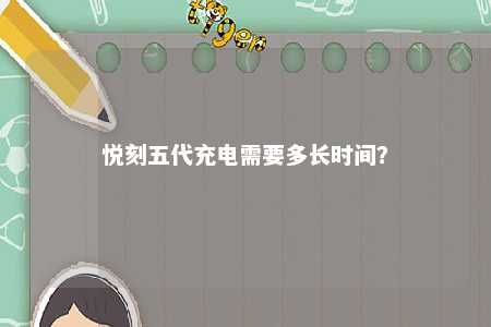悦刻五代充电需要多长时间？ 